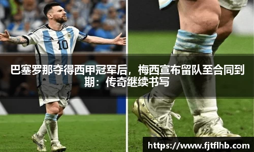 巴塞罗那夺得西甲冠军后，梅西宣布留队至合同到期：传奇继续书写