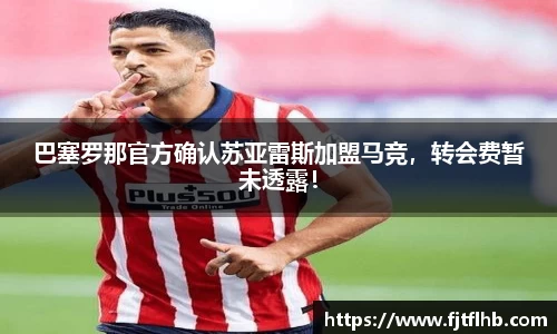 巴塞罗那官方确认苏亚雷斯加盟马竞，转会费暂未透露！