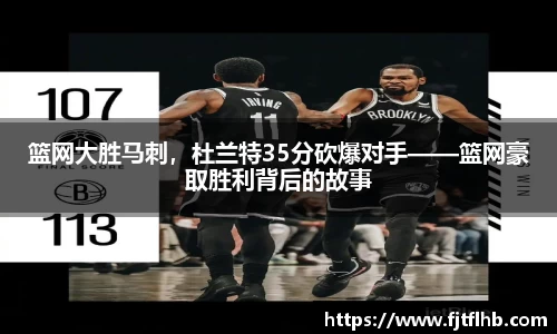 篮网大胜马刺，杜兰特35分砍爆对手——篮网豪取胜利背后的故事