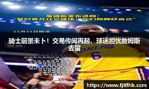 骑士前景未卜！交易传闻再起，球迷担忧詹姆斯去留
