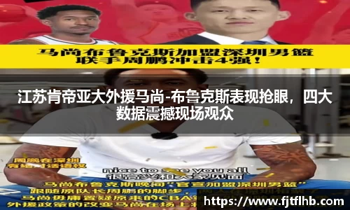 江苏肯帝亚大外援马尚-布鲁克斯表现抢眼，四大数据震撼现场观众