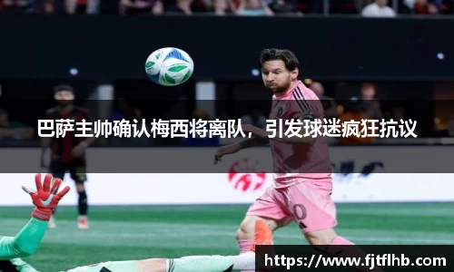 巴萨主帅确认梅西将离队，引发球迷疯狂抗议