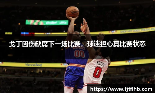 戈丁因伤缺席下一场比赛，球迷担心其比赛状态