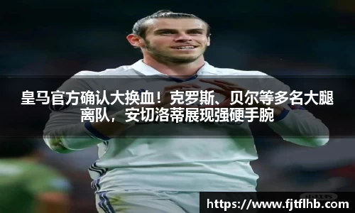 皇马官方确认大换血！克罗斯、贝尔等多名大腿离队，安切洛蒂展现强硬手腕