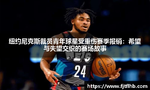 纽约尼克斯裁员青年球星受重伤赛季报销：希望与失望交织的赛场故事