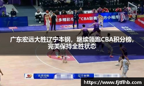 广东宏远大胜辽宁本钢，继续领跑CBA积分榜，完美保持全胜状态