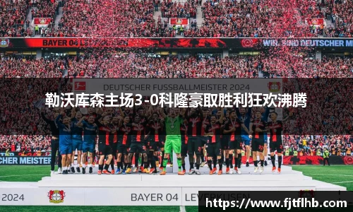 勒沃库森主场3-0科隆豪取胜利狂欢沸腾