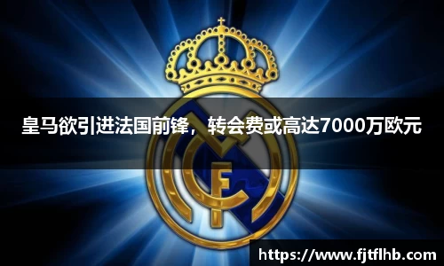 皇马欲引进法国前锋，转会费或高达7000万欧元