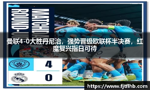 曼联4-0大胜丹尼治，强势晋级欧联杯半决赛，红魔复兴指日可待