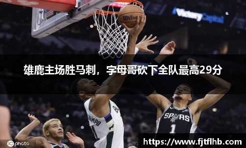 雄鹿主场胜马刺，字母哥砍下全队最高29分