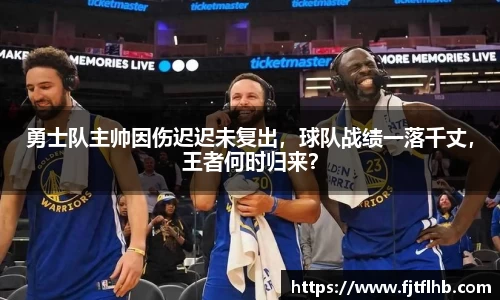 勇士队主帅因伤迟迟未复出，球队战绩一落千丈，王者何时归来？