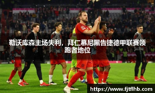 勒沃库森主场失利，拜仁慕尼黑告捷德甲联赛领跑者地位