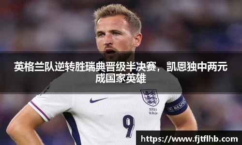 英格兰队逆转胜瑞典晋级半决赛，凯恩独中两元成国家英雄