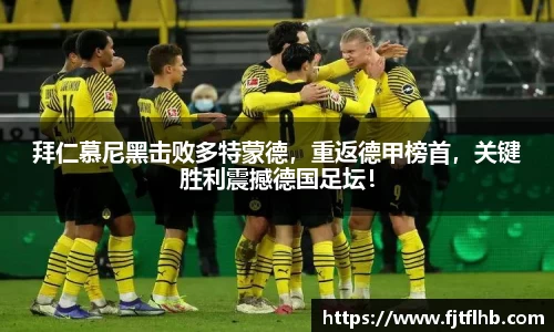 拜仁慕尼黑击败多特蒙德，重返德甲榜首，关键胜利震撼德国足坛！