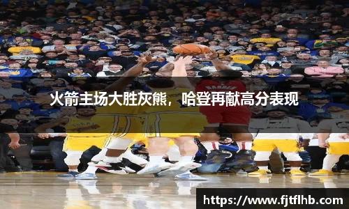 火箭主场大胜灰熊，哈登再献高分表现
