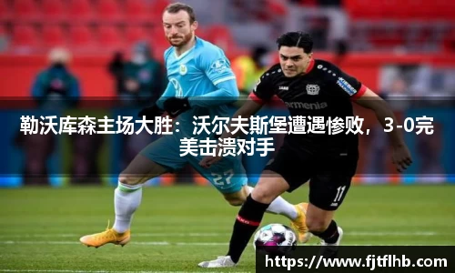 勒沃库森主场大胜：沃尔夫斯堡遭遇惨败，3-0完美击溃对手
