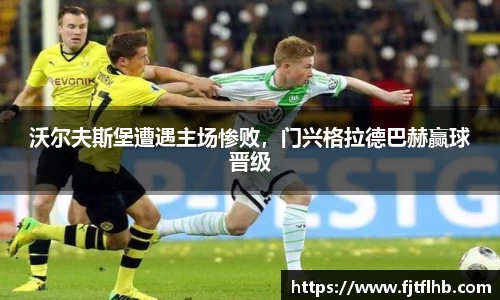 沃尔夫斯堡遭遇主场惨败，门兴格拉德巴赫赢球晋级