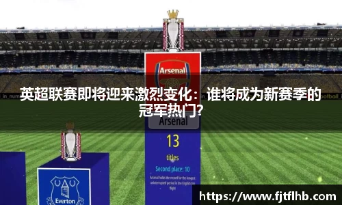 英超联赛即将迎来激烈变化：谁将成为新赛季的冠军热门？