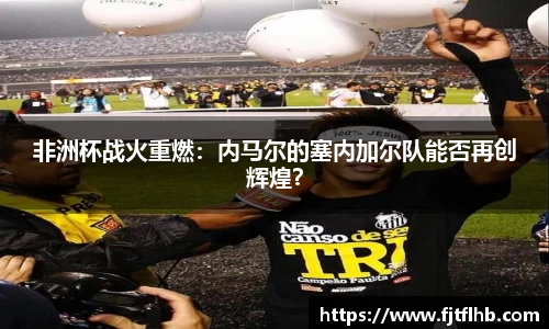 非洲杯战火重燃：内马尔的塞内加尔队能否再创辉煌？
