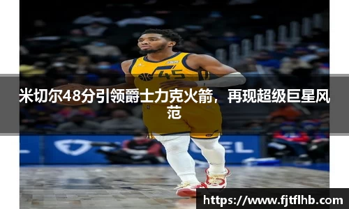 米切尔48分引领爵士力克火箭，再现超级巨星风范