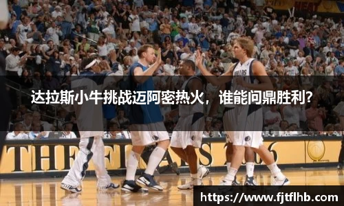 达拉斯小牛挑战迈阿密热火，谁能问鼎胜利？