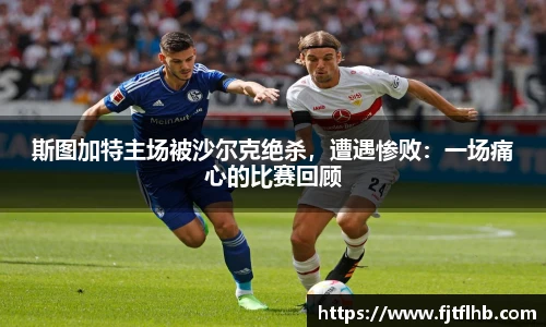 斯图加特主场被沙尔克绝杀，遭遇惨败：一场痛心的比赛回顾