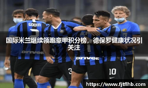 国际米兰继续领跑意甲积分榜，德保罗健康状况引关注