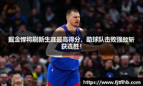 掘金悍将刷新生涯最高得分，助球队击败强敌斩获连胜！