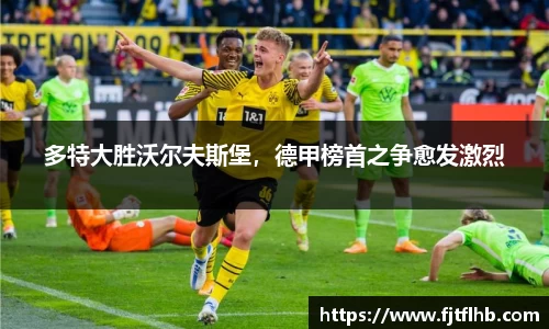 多特大胜沃尔夫斯堡，德甲榜首之争愈发激烈