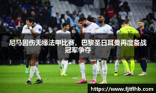 尼马因伤无缘法甲比赛，巴黎圣日耳曼再度备战冠军争夺