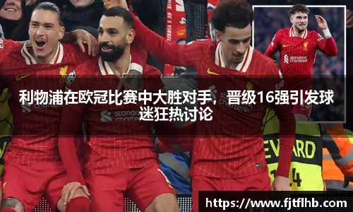 利物浦在欧冠比赛中大胜对手，晋级16强引发球迷狂热讨论