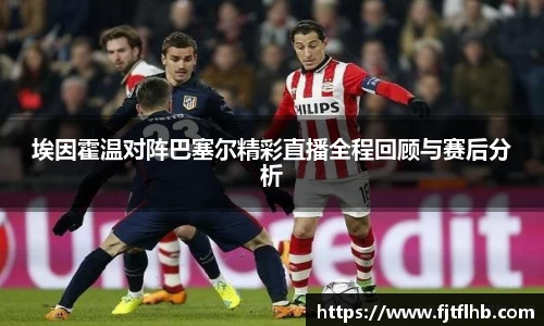 埃因霍温对阵巴塞尔精彩直播全程回顾与赛后分析