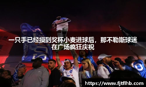 一只手已经摸到奖杯小麦进球后，那不勒斯球迷在广场疯狂庆祝