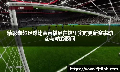 精彩泰超足球比赛直播尽在这里实时更新赛事动态与精彩瞬间