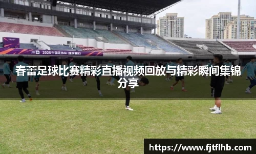 春蕾足球比赛精彩直播视频回放与精彩瞬间集锦分享