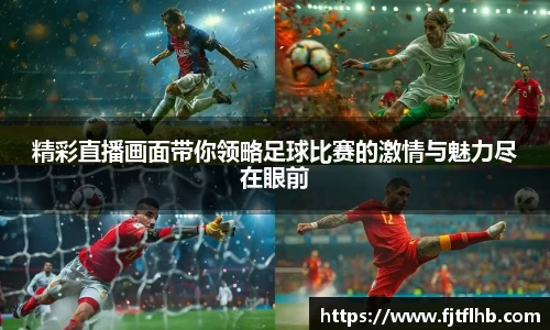 精彩直播画面带你领略足球比赛的激情与魅力尽在眼前