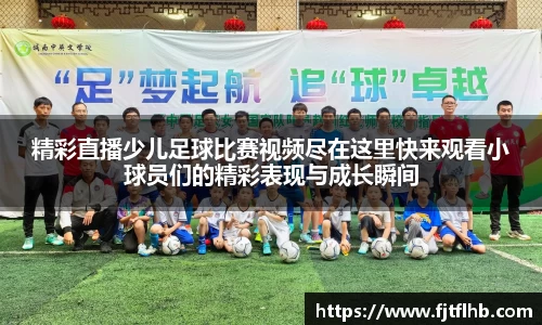 精彩直播少儿足球比赛视频尽在这里快来观看小球员们的精彩表现与成长瞬间