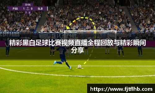 精彩黑白足球比赛视频直播全程回放与精彩瞬间分享