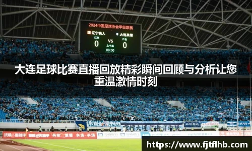 大连足球比赛直播回放精彩瞬间回顾与分析让您重温激情时刻