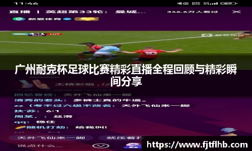 广州耐克杯足球比赛精彩直播全程回顾与精彩瞬间分享