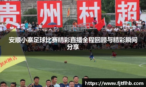 安顺小寨足球比赛精彩直播全程回顾与精彩瞬间分享