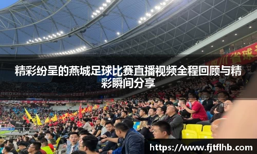 精彩纷呈的燕城足球比赛直播视频全程回顾与精彩瞬间分享