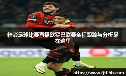精彩足球比赛直播欧罗巴联赛全程跟踪与分析尽在这里