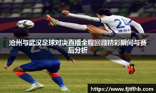沧州与武汉足球对决直播全程回顾精彩瞬间与赛后分析