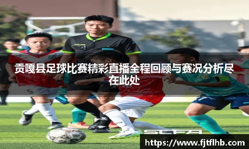 贡嘎县足球比赛精彩直播全程回顾与赛况分析尽在此处