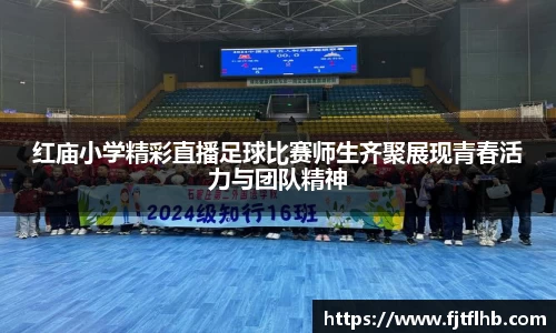 红庙小学精彩直播足球比赛师生齐聚展现青春活力与团队精神