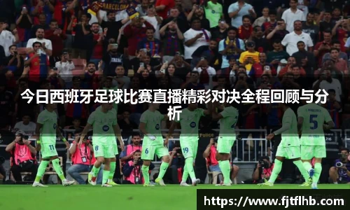 今日西班牙足球比赛直播精彩对决全程回顾与分析