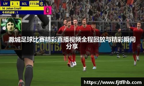 滁城足球比赛精彩直播视频全程回放与精彩瞬间分享