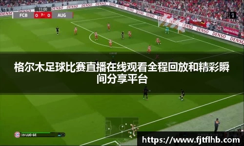 格尔木足球比赛直播在线观看全程回放和精彩瞬间分享平台