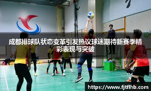 成都排球队状态变革引发热议球迷期待新赛季精彩表现与突破